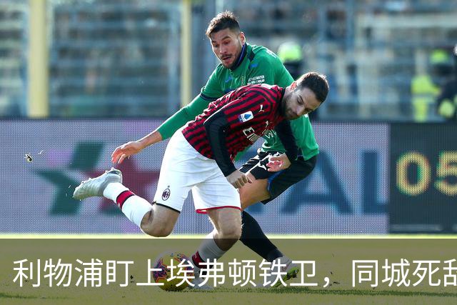 利物浦盯上埃弗顿铁卫，同城死敌宁可贱卖曼联也不卖他