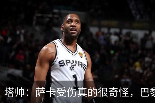 塔帅：萨卡受伤真的很奇怪，巴黎对巴萨的上半场也是前所未有