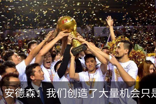 安德森：我们创造了大量机会只是没把握住；全队必须团结反弹