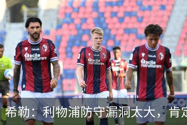希勒：利物浦防守漏洞太大，肯定会被布莱顿利用
